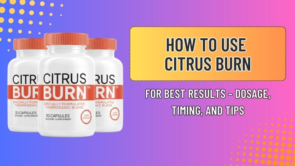 How to Use Citrus Burn for Best Results – Dosage, Timing, and Tips